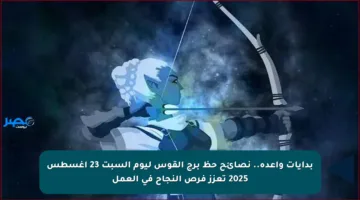بدايات واعدة.. نصائح حظ برج القوس ليوم السبت 23 أغسطس 2025 تعزز فرص النجاح في العمل